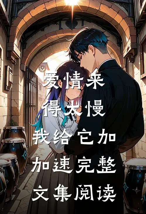 爱情来得太慢，我给它加加速完整文集阅读
