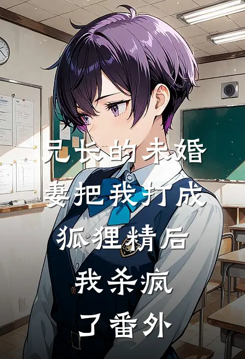 兄长的未婚妻把我打成狐狸精后，我杀疯了 番外