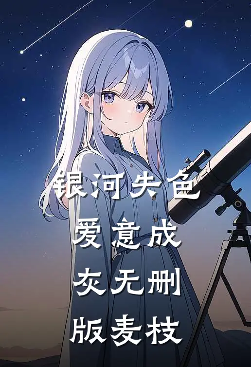 银河失色，爱意成灰无删版麦枝