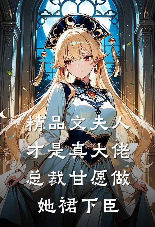 精品文夫人才是真大佬，总裁甘愿做她裙下臣