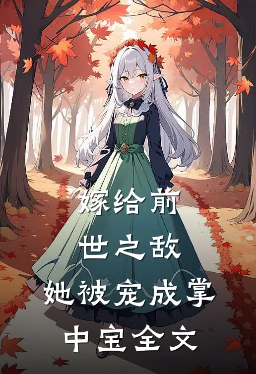 嫁给前世之敌，她被宠成掌中宝全文