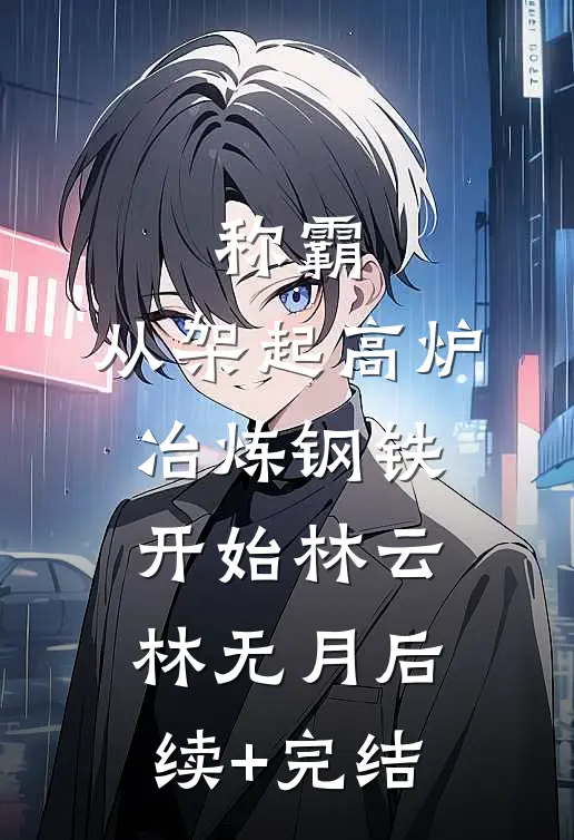 称霸：从架起高炉冶炼钢铁开始林云林无月后续+完结