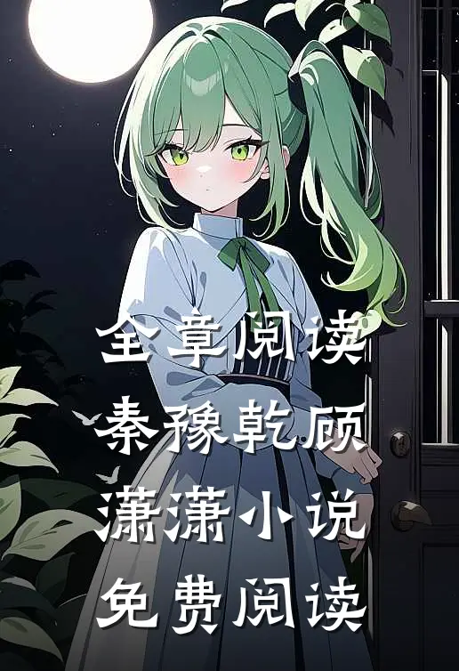 全章阅读秦豫乾顾潇潇小说免费阅读