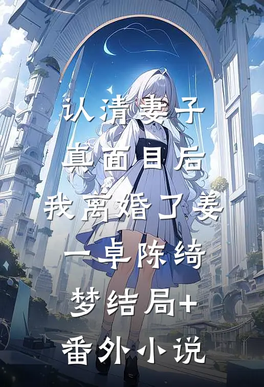认清妻子真面目后，我离婚了姜一卓陈绮梦结局+番外小说