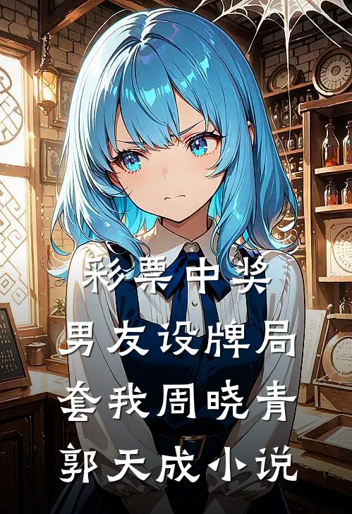 彩票中奖，男友设牌局套我周晓青郭天成小说