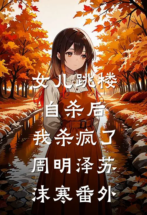 女儿跳楼自杀后，我杀疯了周明泽苏沫寒 番外
