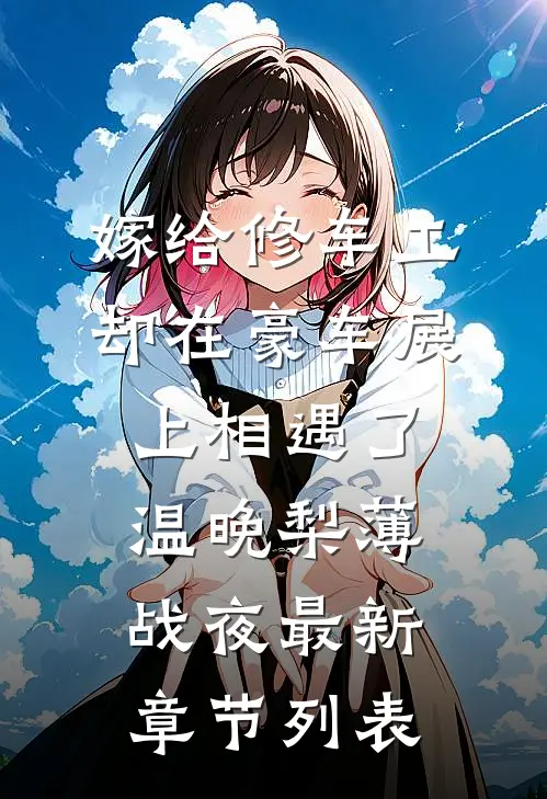 嫁给修车工，却在豪车展上相遇了温晚梨薄战夜最新章节列表