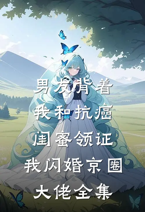 男友背着我和抗癌闺蜜领证，我闪婚京圈大佬 全集