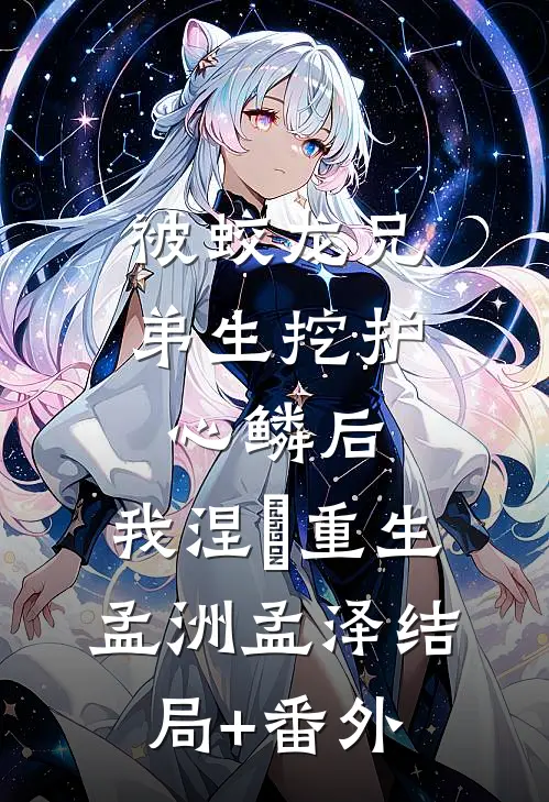 被蛟龙兄弟生挖护心鳞后，我涅槃重生孟洲孟泽结局+番外