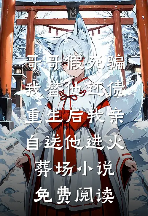 哥哥假死骗我替他还债，重生后我亲自送他进火葬场小说免费阅读