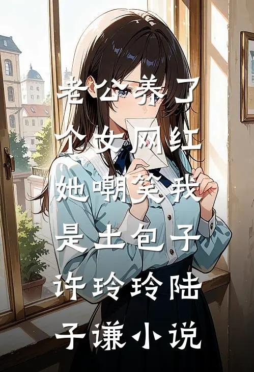 老公养了个女网红，她嘲笑我是土包子许玲玲陆子谦小说