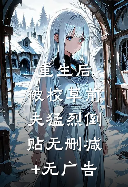 重生后，被校草前夫猛烈倒贴无删减+无广告