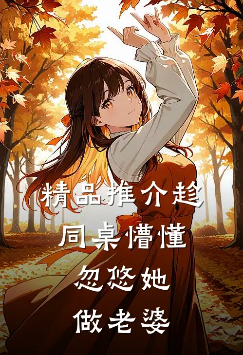 精品推介趁同桌懵懂，忽悠她做老婆