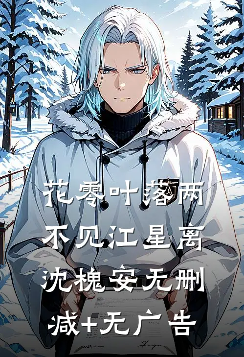 花零叶落两不见江星离沈槐安无删减+无广告