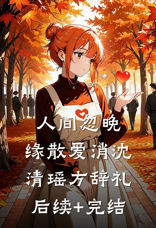 人间忽晚，缘散爱消沈清瑶方辞礼后续+完结