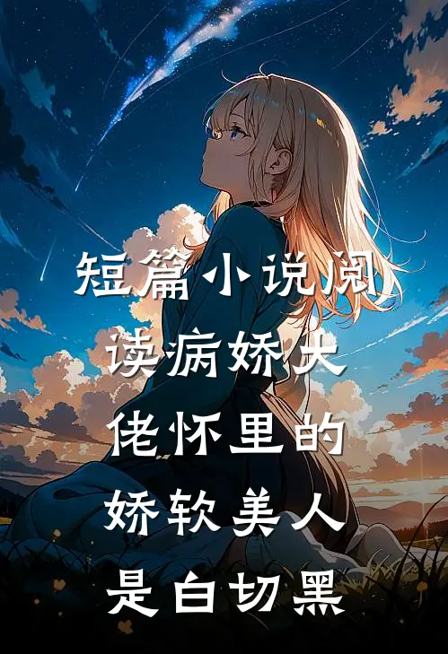 短篇小说阅读病娇大佬怀里的娇软美人是白切黑