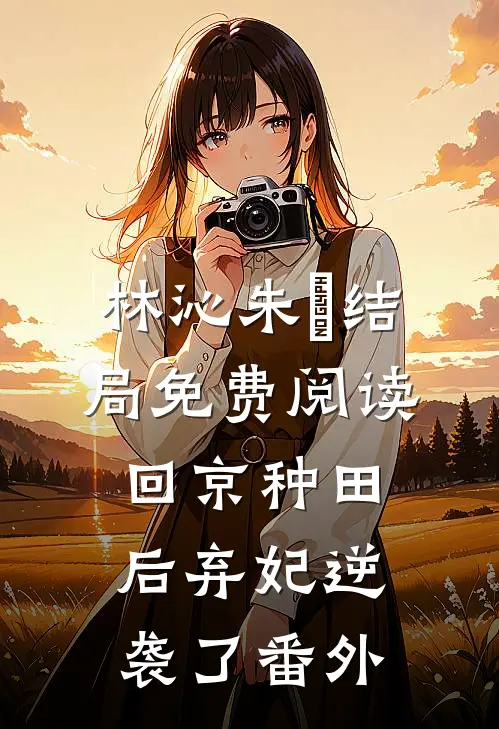林沁朱淩结局免费阅读回京种田后弃妃逆袭了番外