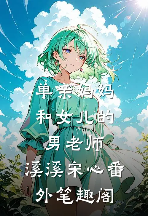 单亲妈妈和女儿的男老师：溪溪宋心番外笔趣阁