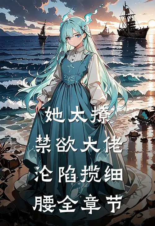 她太撩，禁欲大佬沦陷揽细腰全章节