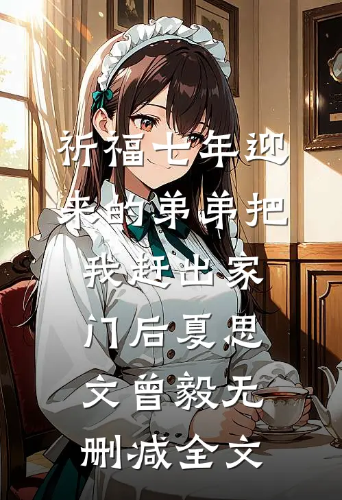 祈福七年迎来的弟弟把我赶出家门后夏思文曾毅无删减全文