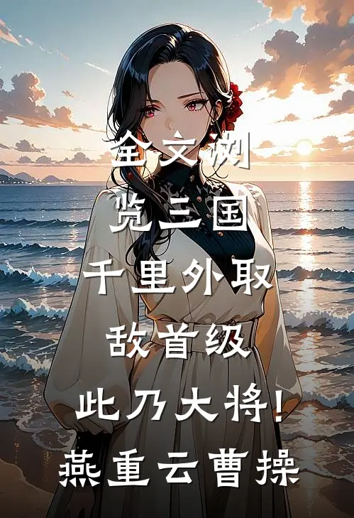 全文浏览三国:千里外取敌首级,此乃大将!(燕重云曹操)