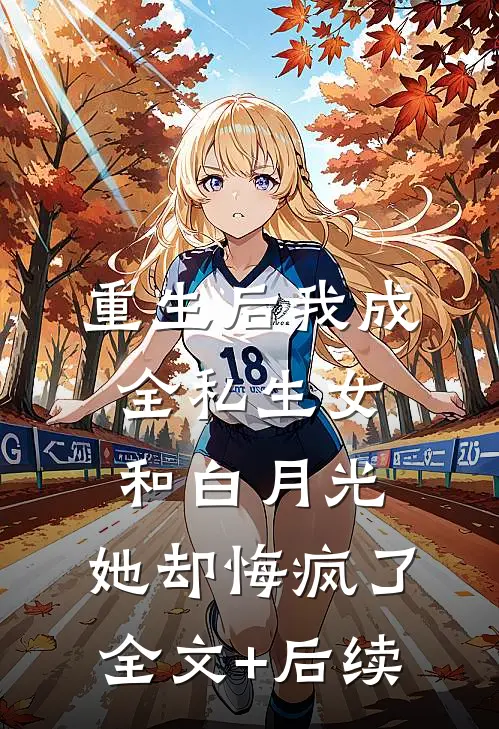 重生后我成全私生女和白月光，她却悔疯了全文+后续