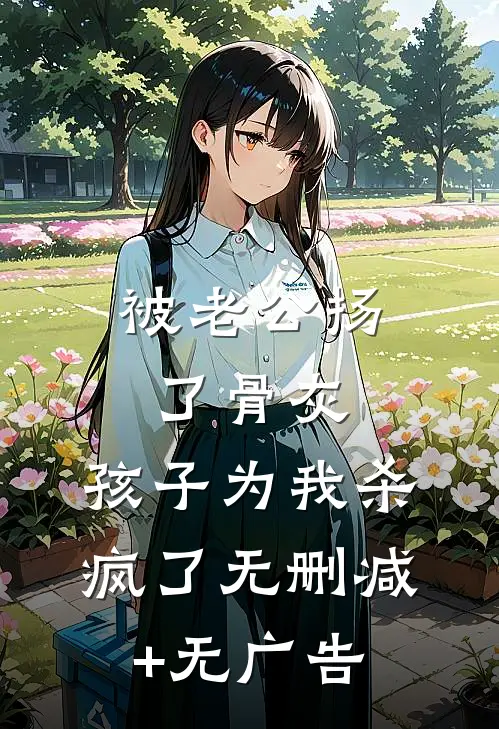 被老公扬了骨灰，孩子为我杀疯了无删减+无广告
