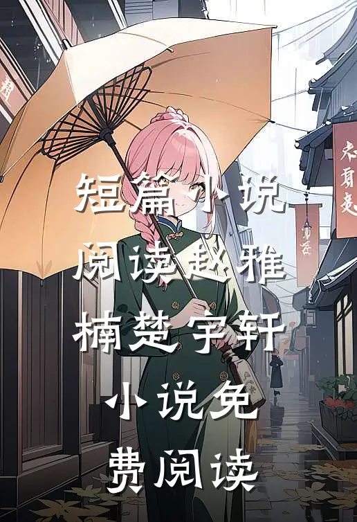 短篇小说阅读赵雅楠楚宇轩小说免费阅读