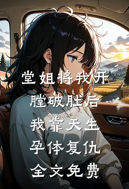堂姐将我开膛破肚后，我靠天生孕体复仇全文免费