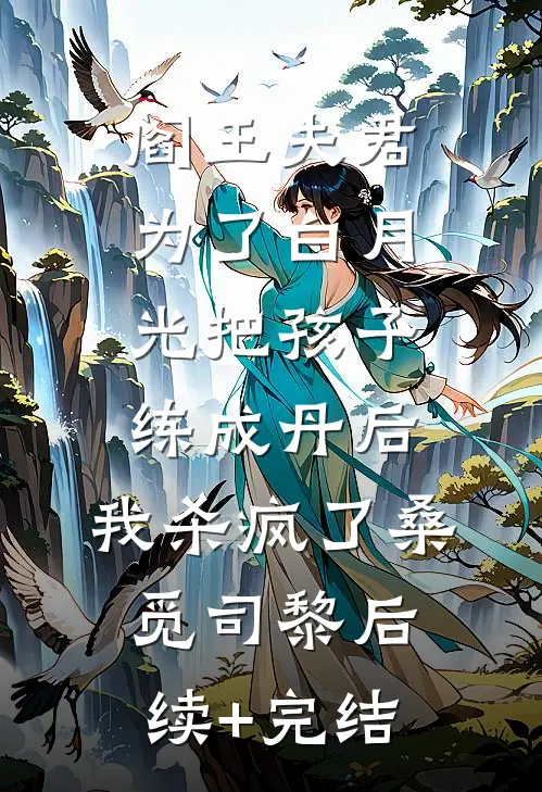 阎王夫君为了白月光把孩子练成丹后，我杀疯了桑觅司黎后续+完结