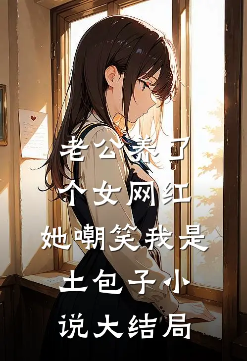 老公养了个女网红，她嘲笑我是土包子小说大结局