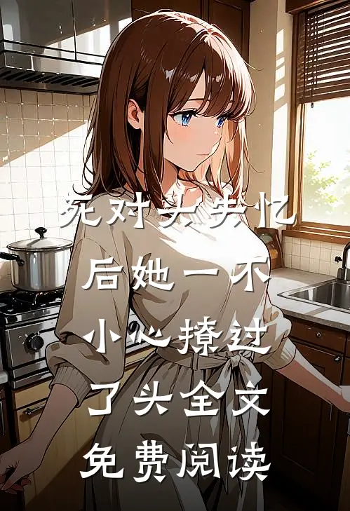 死对头失忆后她一不小心撩过了头全文免费阅读