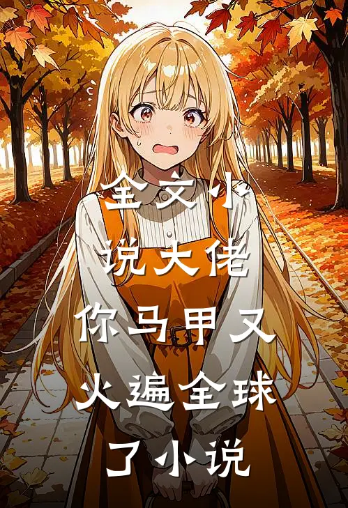 全文小说大佬,你马甲又火遍全球了小说