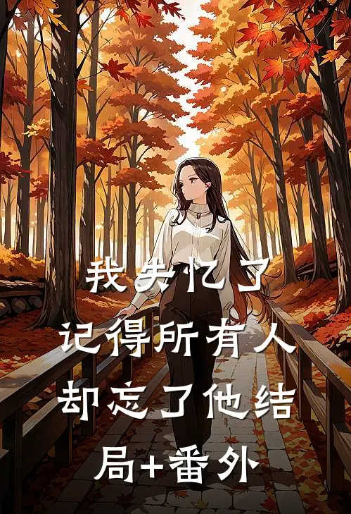 我失忆了，记得所有人，却忘了他结局+番外
