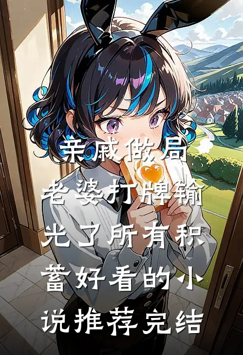 亲戚做局，老婆打牌输光了所有积蓄好看的小说推荐完结