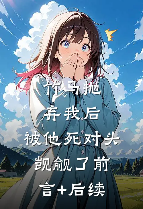 竹马抛弃我后，被他死对头觊觎了前言+后续