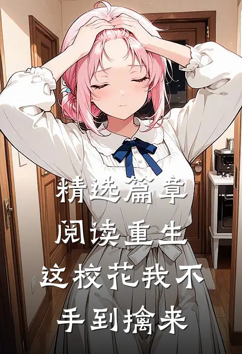 精选篇章阅读重生：这校花我不手到擒来