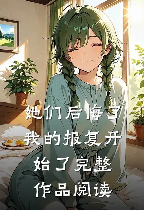 她们后悔了,我的报复开始了完整作品阅读