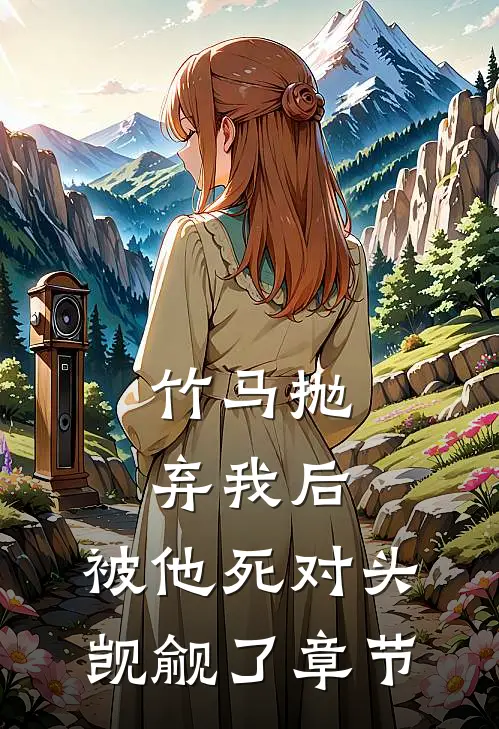 竹马抛弃我后，被他死对头觊觎了章节