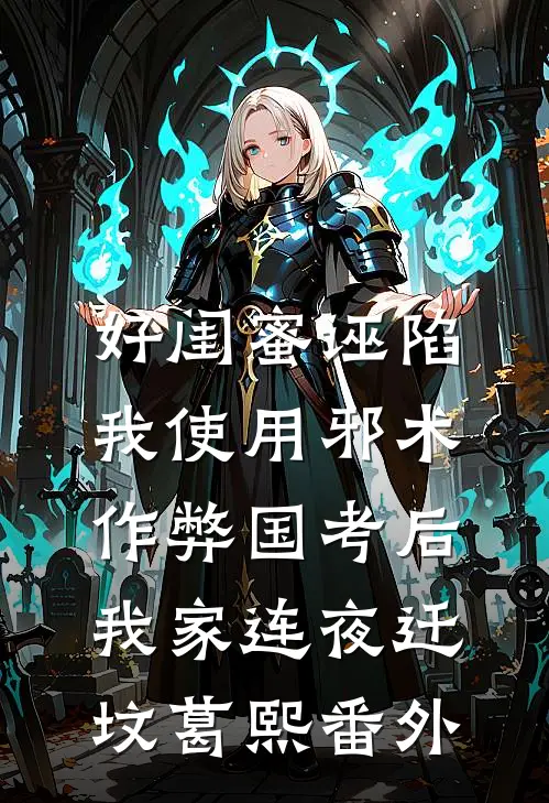 好闺蜜诬陷我使用邪术作弊国考后，我家连夜迁坟葛熙 番外