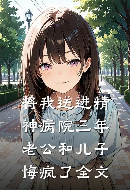 将我送进精神病院三年，老公和儿子悔疯了全文