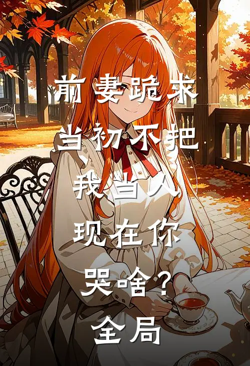 前妻跪求，当初不把我当人，现在你哭啥？全局
