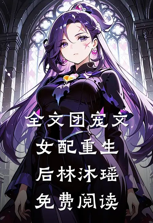 全文团宠文女配重生后林沐瑶免费阅读