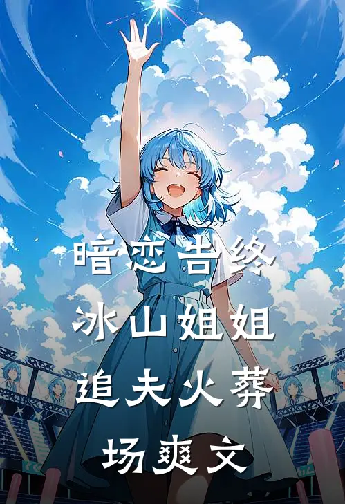 暗恋告终，冰山姐姐追夫火葬场爽文