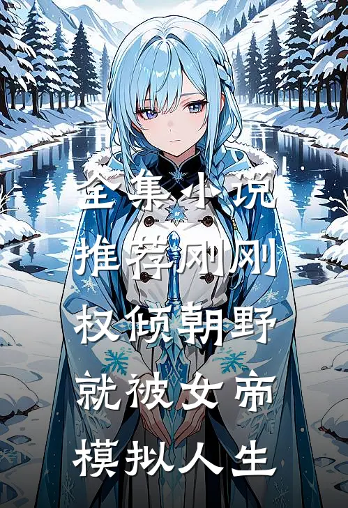 全集小说推荐刚刚权倾朝野，就被女帝模拟人生