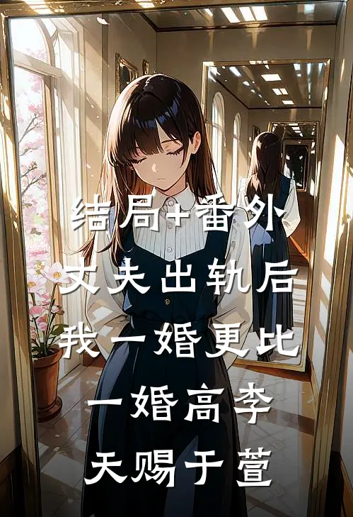 结局+番外丈夫出轨后，我一婚更比一婚高李天赐于萱