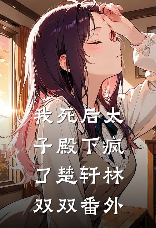 我死后太子殿下疯了楚轩林双双 番外