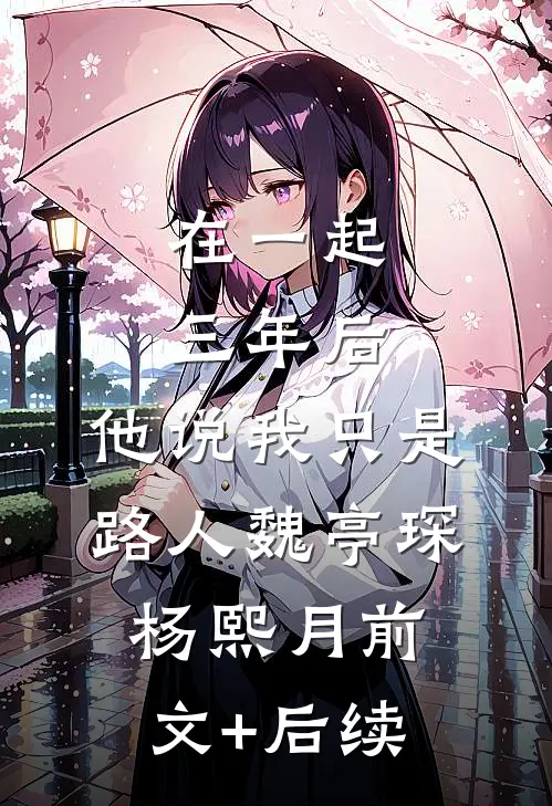 在一起三年后，他说我只是路人魏亭琛杨熙月前文+后续