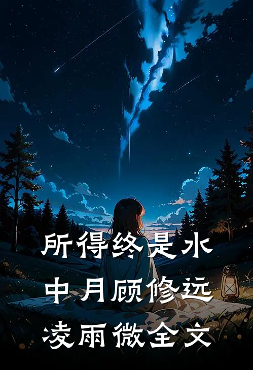 所得终是水中月顾修远凌雨微全文