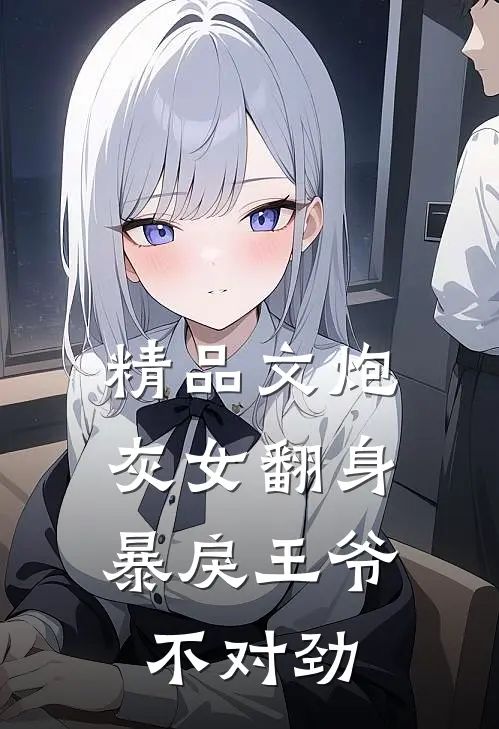 精品文炮灰女翻身：暴戾王爷不对劲